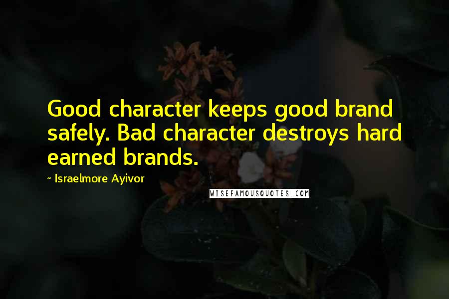 Israelmore Ayivor Quotes: Good character keeps good brand safely. Bad character destroys hard earned brands.