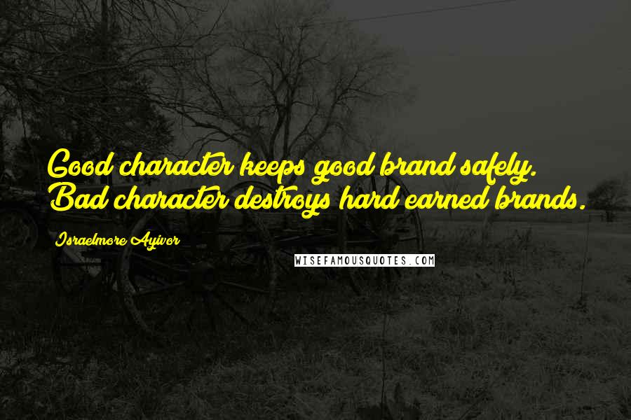 Israelmore Ayivor Quotes: Good character keeps good brand safely. Bad character destroys hard earned brands.