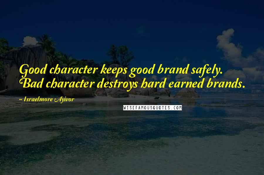 Israelmore Ayivor Quotes: Good character keeps good brand safely. Bad character destroys hard earned brands.