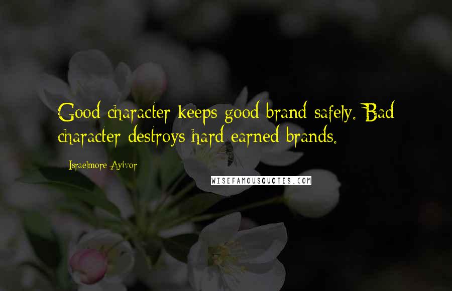 Israelmore Ayivor Quotes: Good character keeps good brand safely. Bad character destroys hard earned brands.