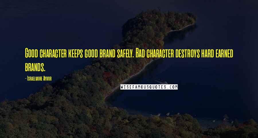 Israelmore Ayivor Quotes: Good character keeps good brand safely. Bad character destroys hard earned brands.