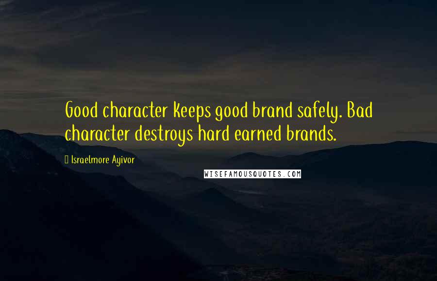 Israelmore Ayivor Quotes: Good character keeps good brand safely. Bad character destroys hard earned brands.