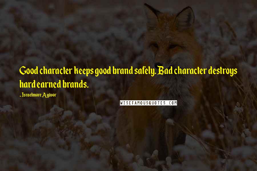 Israelmore Ayivor Quotes: Good character keeps good brand safely. Bad character destroys hard earned brands.