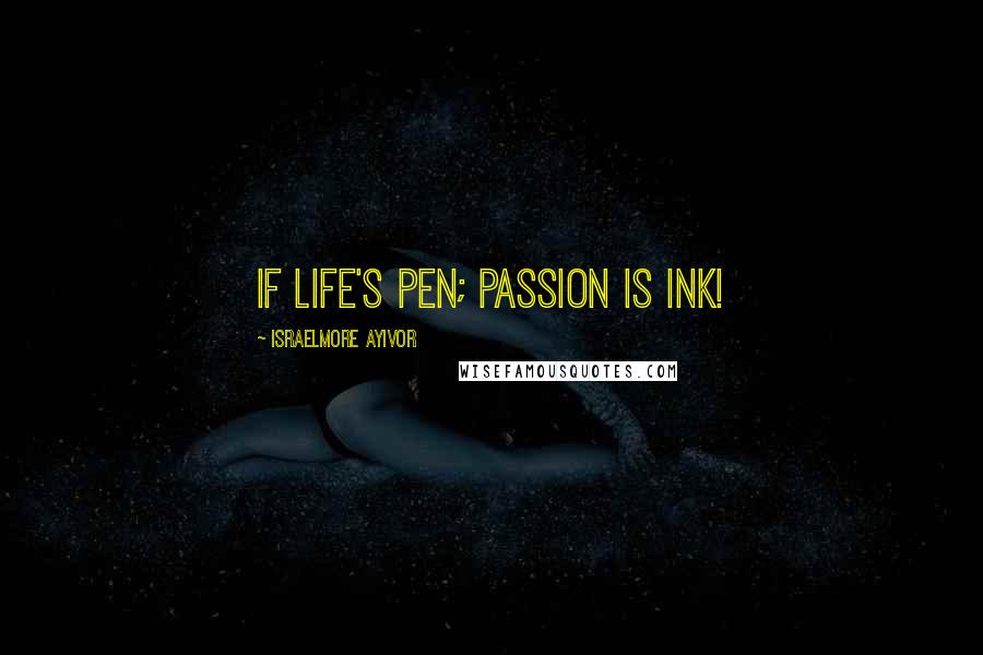 Israelmore Ayivor Quotes: If life's pen; passion is ink!