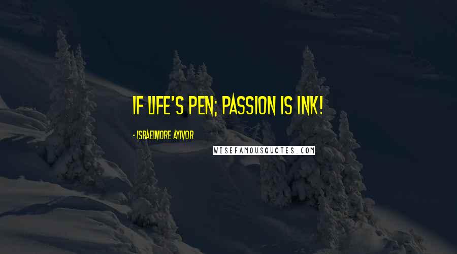 Israelmore Ayivor Quotes: If life's pen; passion is ink!