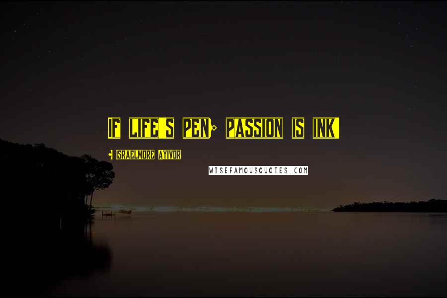 Israelmore Ayivor Quotes: If life's pen; passion is ink!
