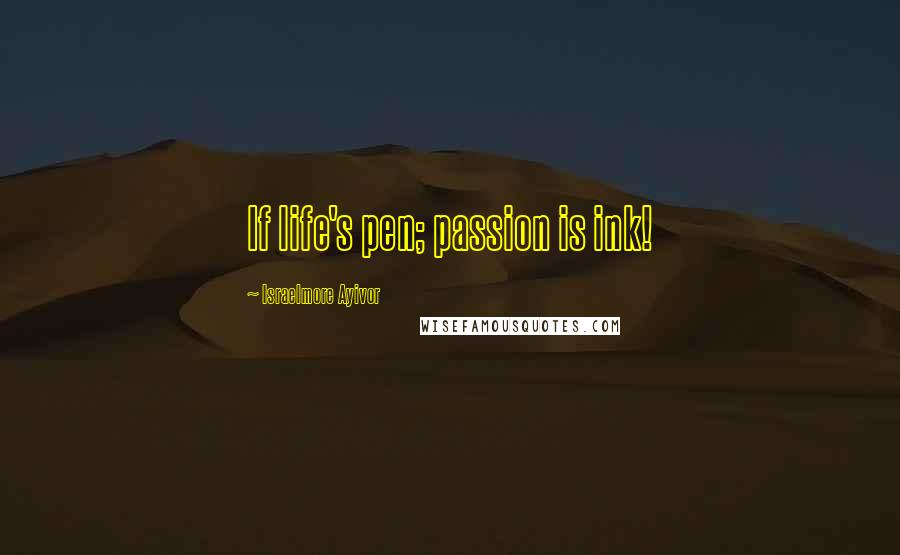 Israelmore Ayivor Quotes: If life's pen; passion is ink!