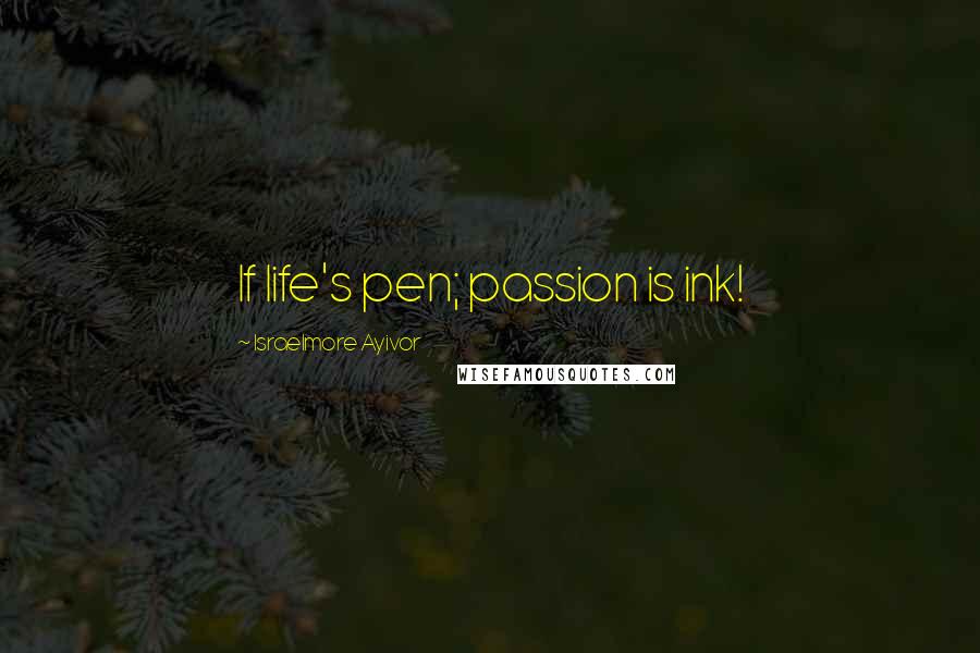 Israelmore Ayivor Quotes: If life's pen; passion is ink!