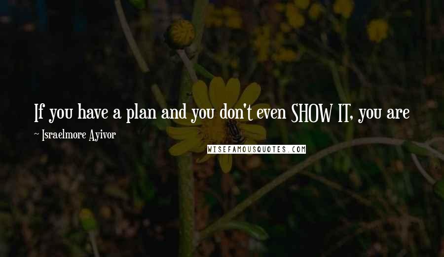 Israelmore Ayivor Quotes: If you have a plan and you don't even SHOW IT, you are just like someone born to be great and don't even KNOW IT.