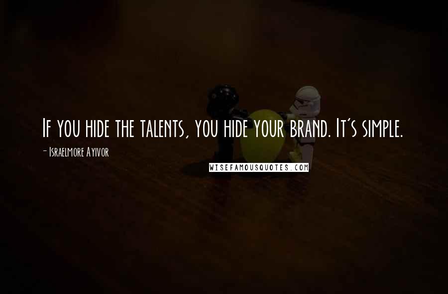 Israelmore Ayivor Quotes: If you hide the talents, you hide your brand. It's simple.