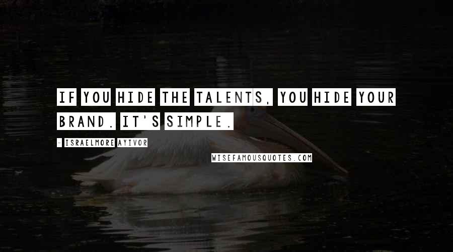Israelmore Ayivor Quotes: If you hide the talents, you hide your brand. It's simple.