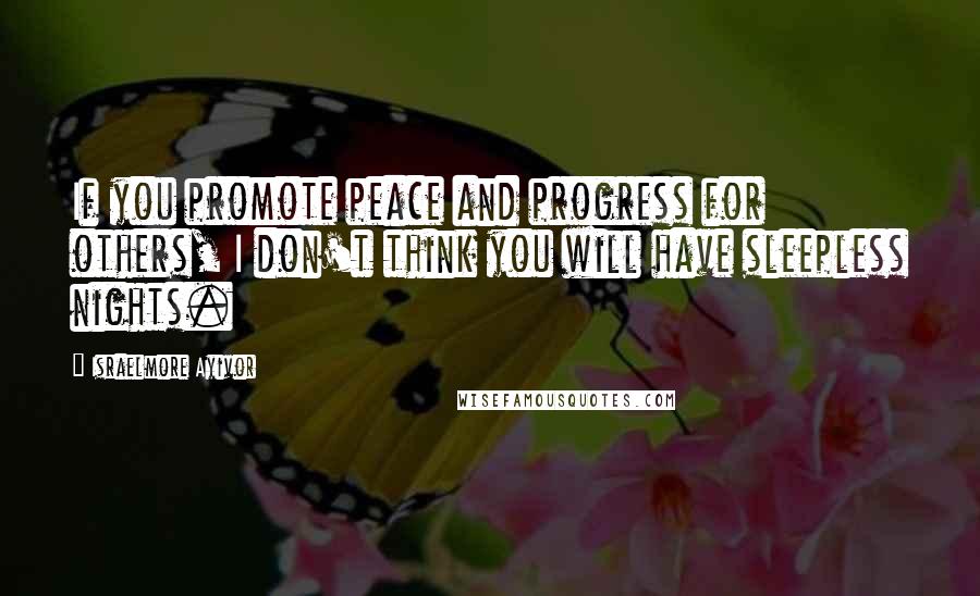 Israelmore Ayivor Quotes: If you promote peace and progress for others, I don't think you will have sleepless nights.