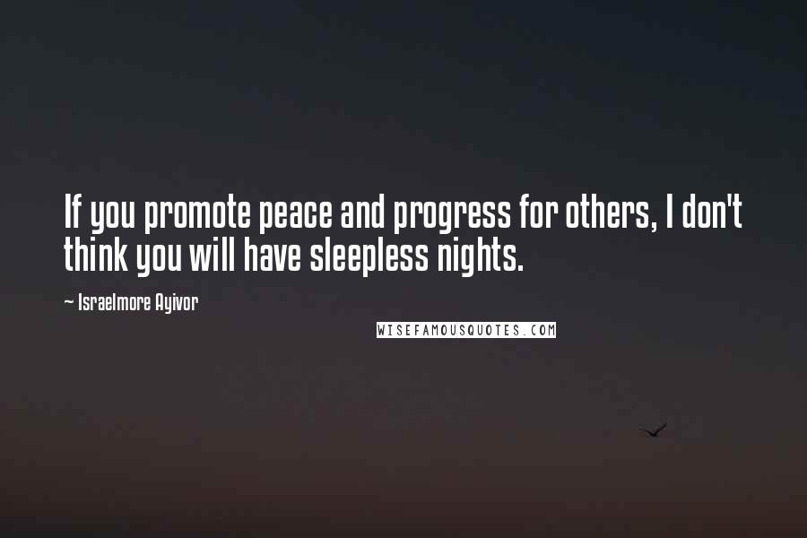 Israelmore Ayivor Quotes: If you promote peace and progress for others, I don't think you will have sleepless nights.