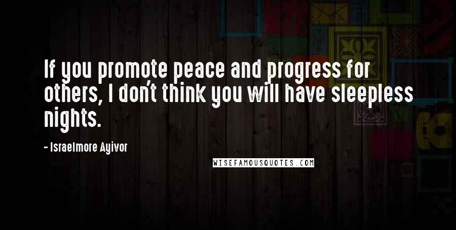 Israelmore Ayivor Quotes: If you promote peace and progress for others, I don't think you will have sleepless nights.