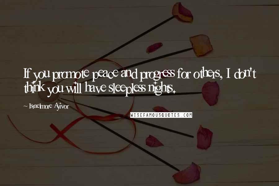 Israelmore Ayivor Quotes: If you promote peace and progress for others, I don't think you will have sleepless nights.