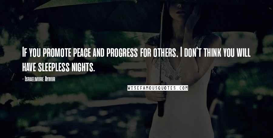 Israelmore Ayivor Quotes: If you promote peace and progress for others, I don't think you will have sleepless nights.