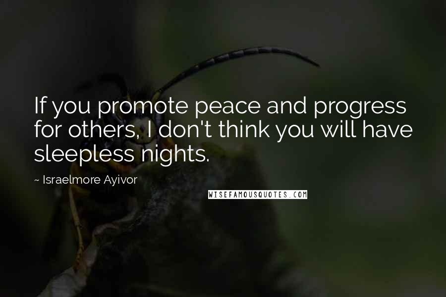 Israelmore Ayivor Quotes: If you promote peace and progress for others, I don't think you will have sleepless nights.