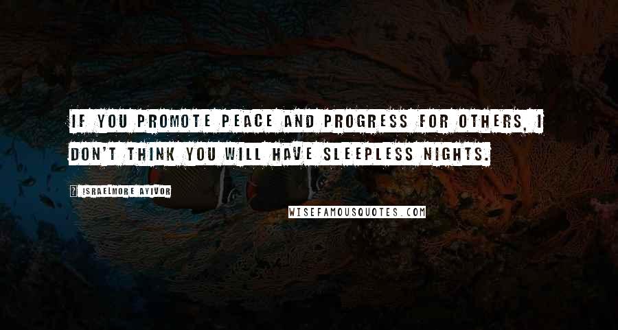 Israelmore Ayivor Quotes: If you promote peace and progress for others, I don't think you will have sleepless nights.