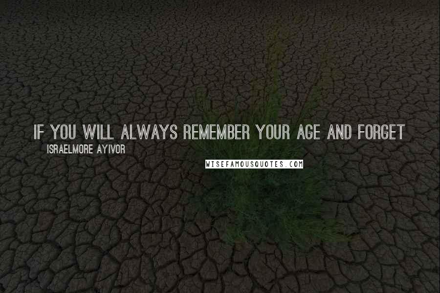Israelmore Ayivor Quotes: If you will always remember your age and forget your dream, you will live great years and narrow impacts will come out of it.