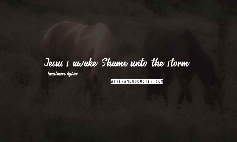 Israelmore Ayivor Quotes: Jesus's awake. Shame unto the storm!