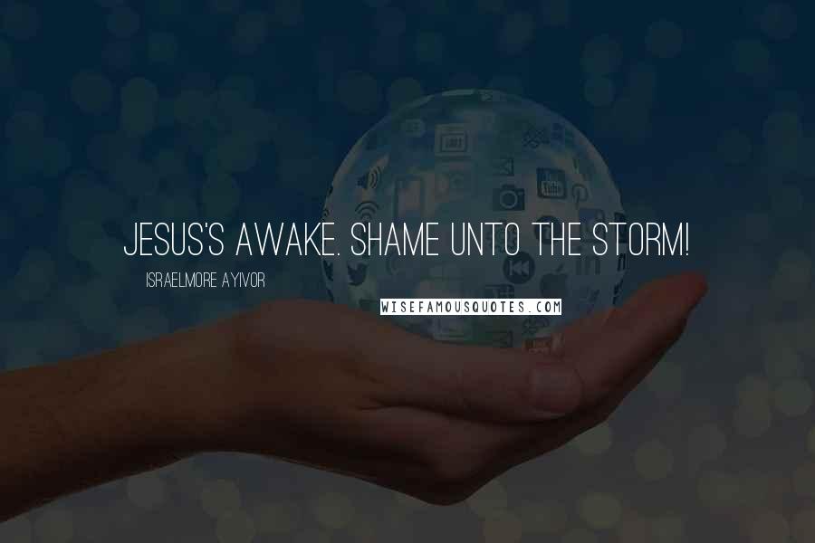 Israelmore Ayivor Quotes: Jesus's awake. Shame unto the storm!