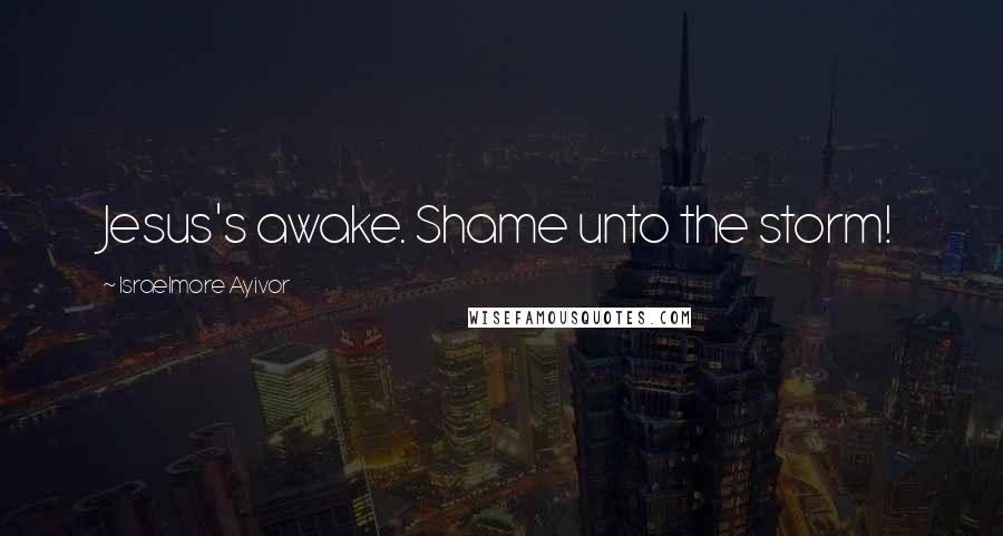 Israelmore Ayivor Quotes: Jesus's awake. Shame unto the storm!
