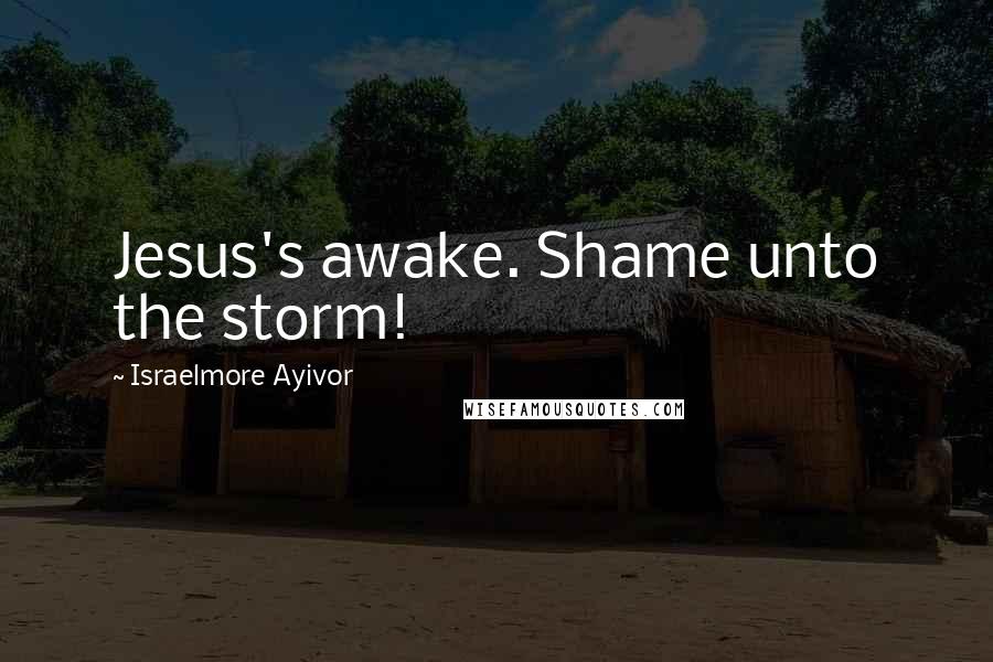 Israelmore Ayivor Quotes: Jesus's awake. Shame unto the storm!