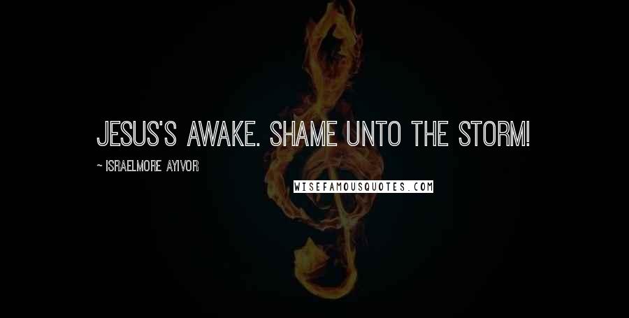 Israelmore Ayivor Quotes: Jesus's awake. Shame unto the storm!