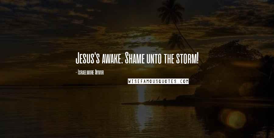Israelmore Ayivor Quotes: Jesus's awake. Shame unto the storm!