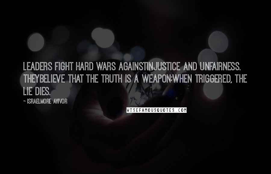 Israelmore Ayivor Quotes: Leaders fight hard wars againstinjustice and unfairness. Theybelieve that the truth is a weapon;when triggered, the lie dies.