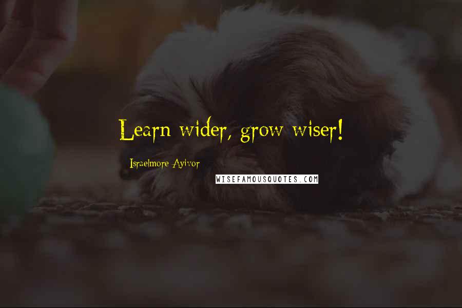 Israelmore Ayivor Quotes: Learn wider, grow wiser!