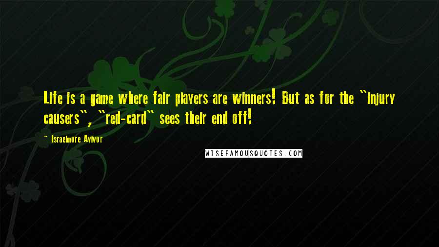 Israelmore Ayivor Quotes: Life is a game where fair players are winners! But as for the "injury causers", "red-card" sees their end off!