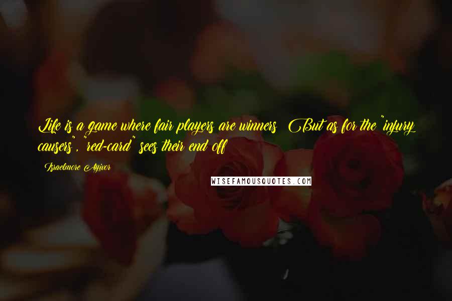 Israelmore Ayivor Quotes: Life is a game where fair players are winners! But as for the "injury causers", "red-card" sees their end off!