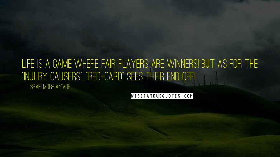 Israelmore Ayivor Quotes: Life is a game where fair players are winners! But as for the "injury causers", "red-card" sees their end off!
