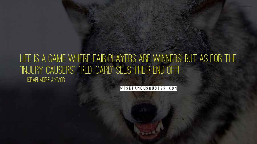 Israelmore Ayivor Quotes: Life is a game where fair players are winners! But as for the "injury causers", "red-card" sees their end off!