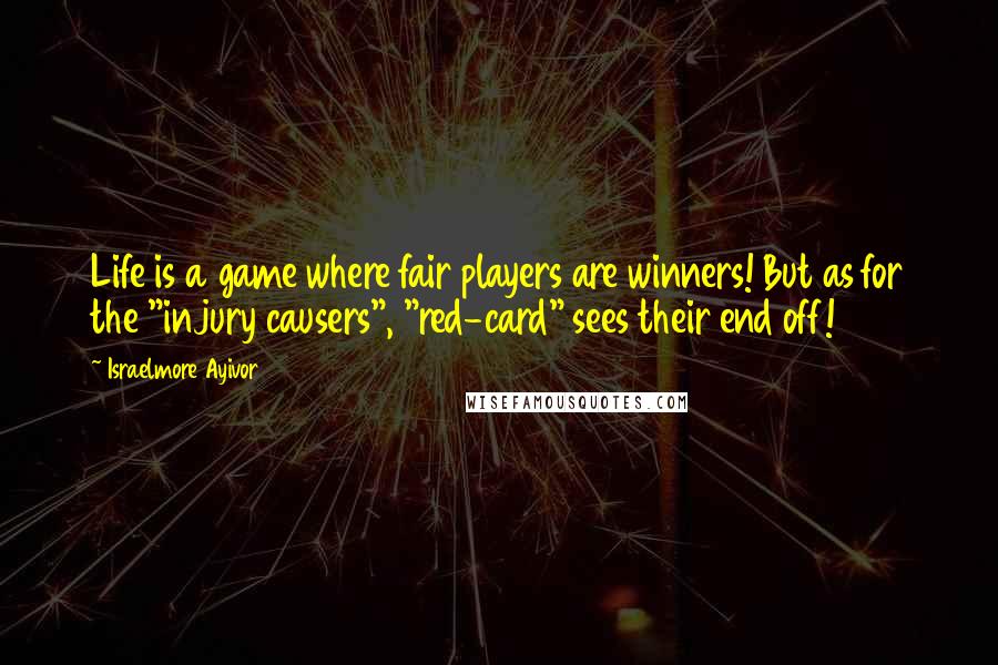 Israelmore Ayivor Quotes: Life is a game where fair players are winners! But as for the "injury causers", "red-card" sees their end off!