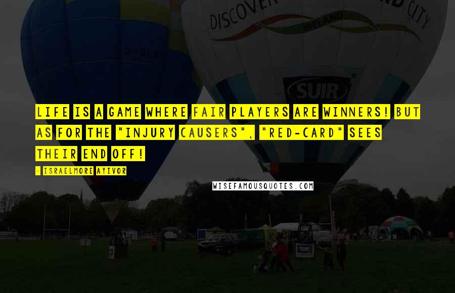Israelmore Ayivor Quotes: Life is a game where fair players are winners! But as for the "injury causers", "red-card" sees their end off!
