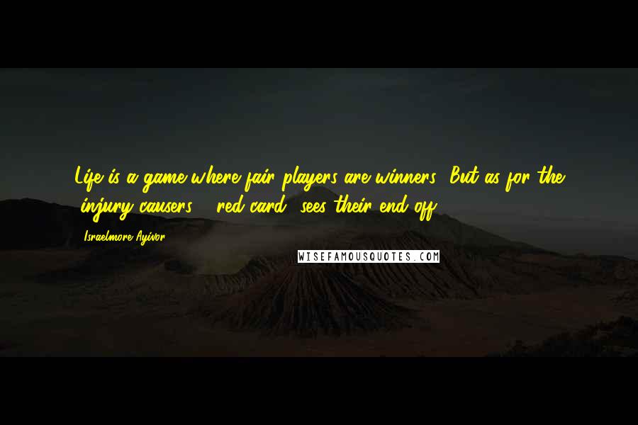 Israelmore Ayivor Quotes: Life is a game where fair players are winners! But as for the "injury causers", "red-card" sees their end off!