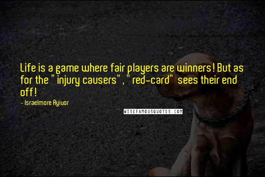 Israelmore Ayivor Quotes: Life is a game where fair players are winners! But as for the "injury causers", "red-card" sees their end off!