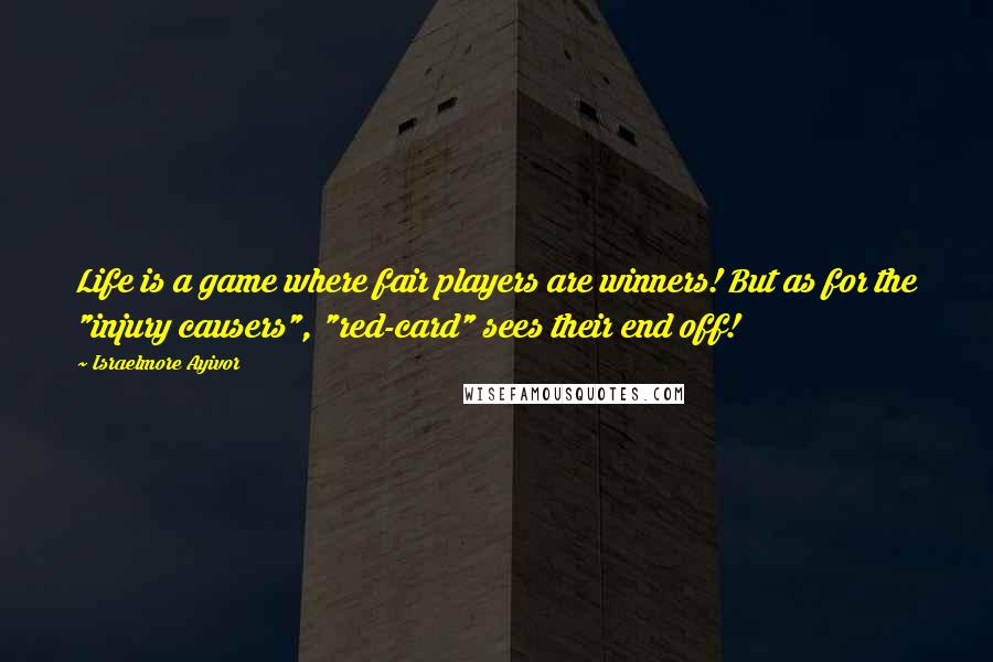 Israelmore Ayivor Quotes: Life is a game where fair players are winners! But as for the "injury causers", "red-card" sees their end off!