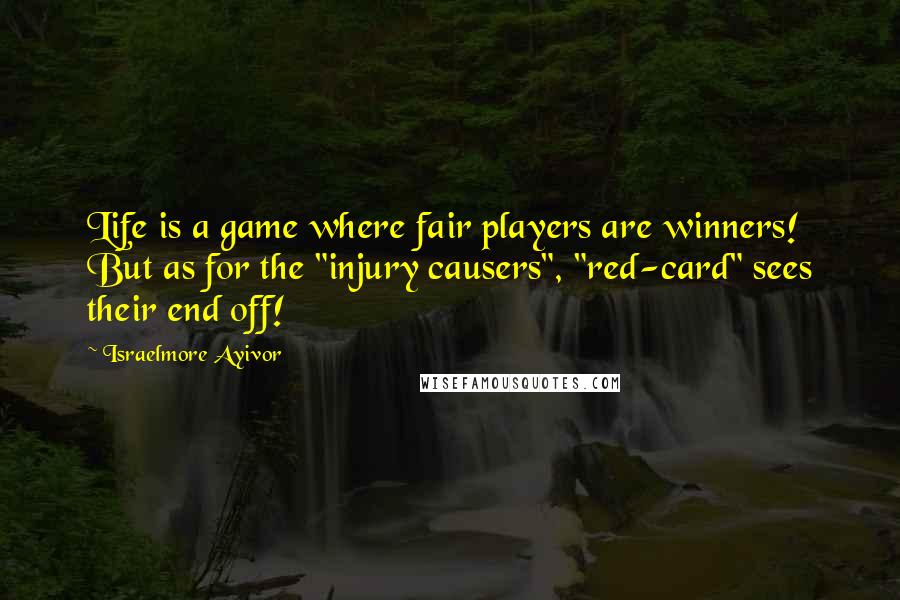 Israelmore Ayivor Quotes: Life is a game where fair players are winners! But as for the "injury causers", "red-card" sees their end off!