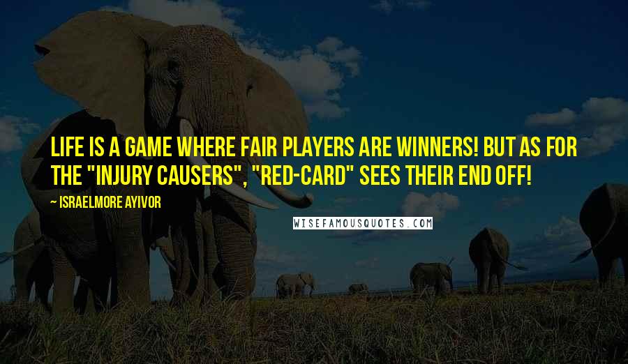 Israelmore Ayivor Quotes: Life is a game where fair players are winners! But as for the "injury causers", "red-card" sees their end off!