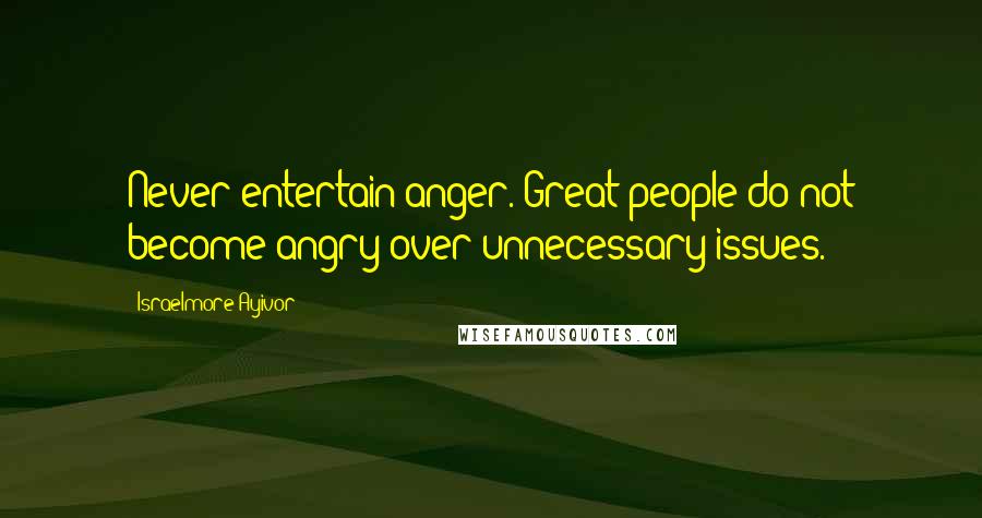 Israelmore Ayivor Quotes: Never entertain anger. Great people do not become angry over unnecessary issues.