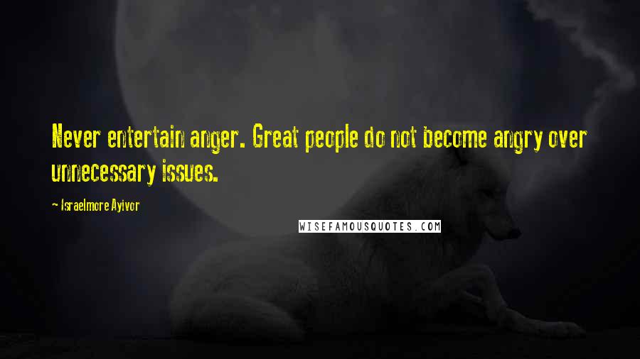 Israelmore Ayivor Quotes: Never entertain anger. Great people do not become angry over unnecessary issues.