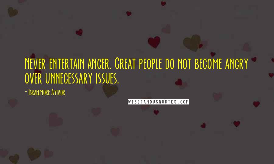 Israelmore Ayivor Quotes: Never entertain anger. Great people do not become angry over unnecessary issues.