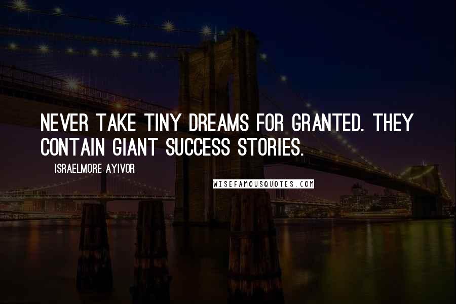Israelmore Ayivor Quotes: Never take tiny dreams for granted. They contain giant success stories.
