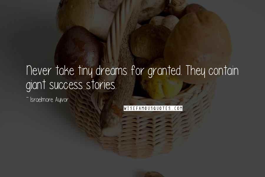 Israelmore Ayivor Quotes: Never take tiny dreams for granted. They contain giant success stories.