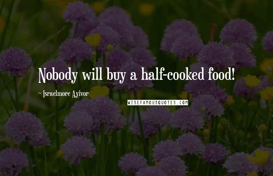 Israelmore Ayivor Quotes: Nobody will buy a half-cooked food!