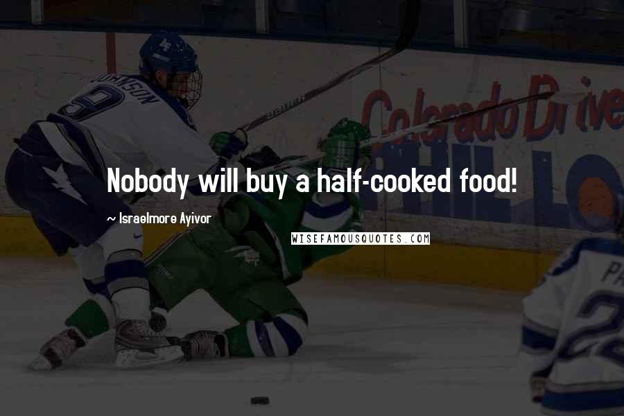 Israelmore Ayivor Quotes: Nobody will buy a half-cooked food!