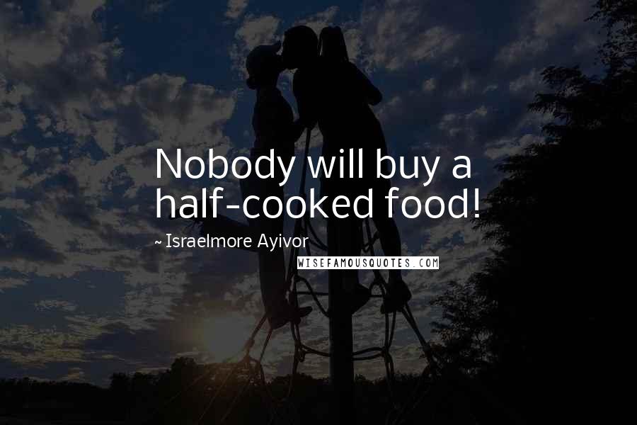 Israelmore Ayivor Quotes: Nobody will buy a half-cooked food!